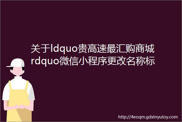 关于ldquo贵高速最汇购商城rdquo微信小程序更改名称标志及上线新功能的公告
